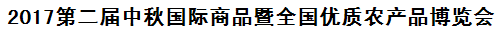 2017第二届中秋国际商品暨全国优质农产品博览会