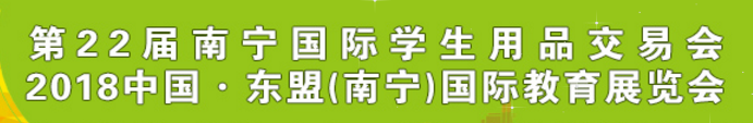 2018第22届南宁国际学生用品交易会暨2018中国东盟（南宁）国际教育展览会