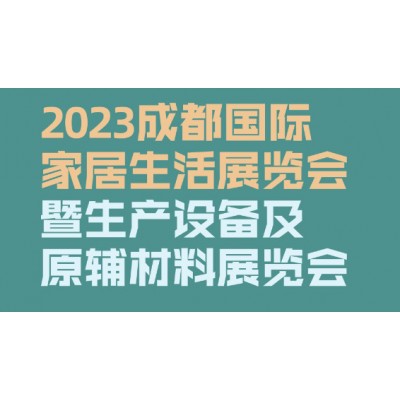 2023成都国际家居生活展览会暨生产设备及原辅材料展览会